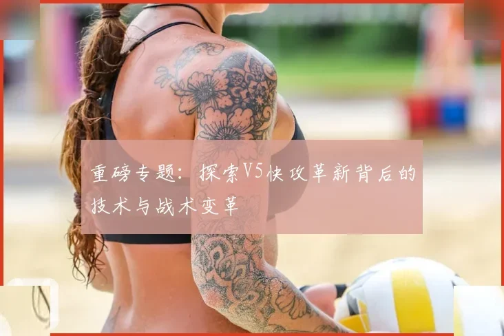 重磅专题:探索V5快攻革新背后的技术与战术变革