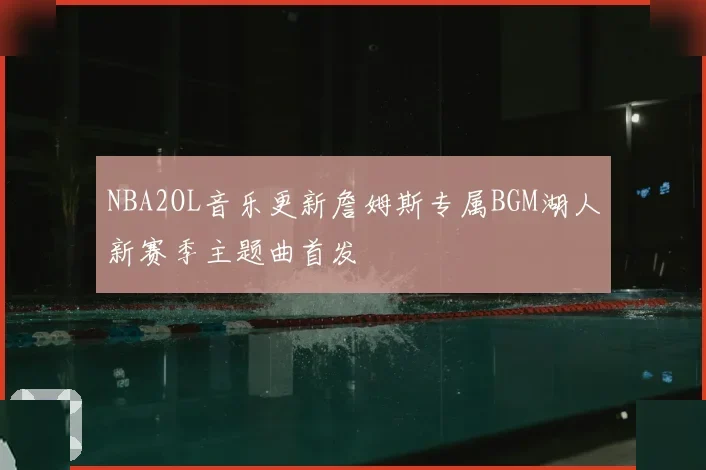 NBA2OL音乐更新詹姆斯专属BGM湖人新赛季主题曲首发