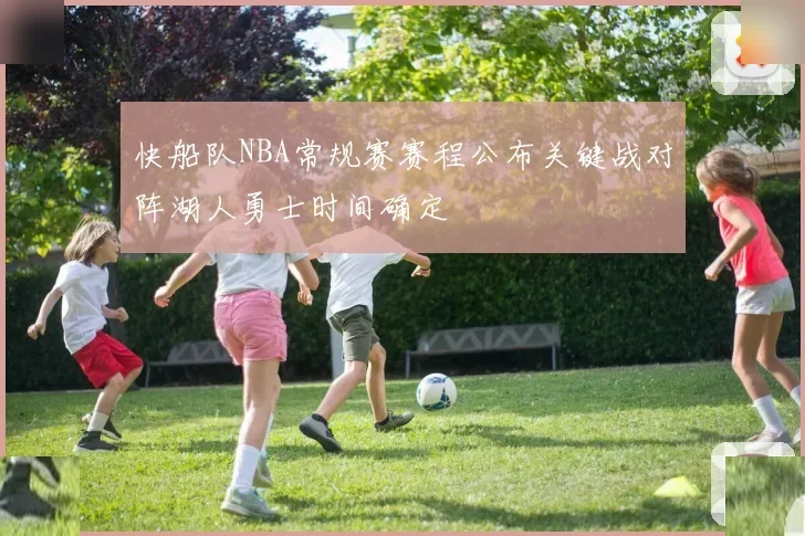 快船队NBA常规赛赛程公布关键战对阵湖人勇士时间确定