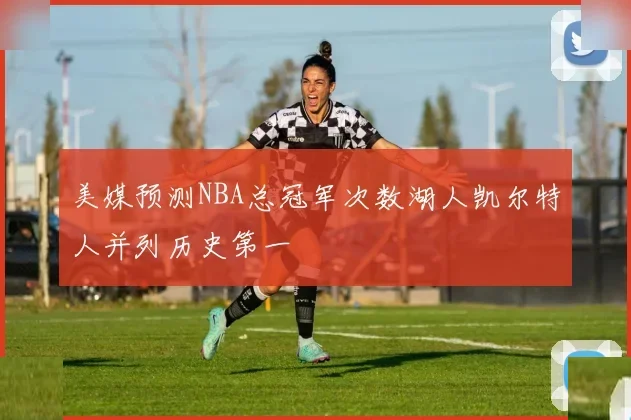 美媒预测NBA总冠军次数湖人凯尔特人并列历史第一