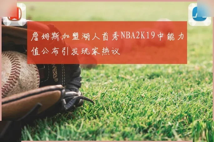詹姆斯加盟湖人首秀NBA2K19中能力值公布引发玩家热议
